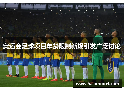 奥运会足球项目年龄限制新规引发广泛讨论