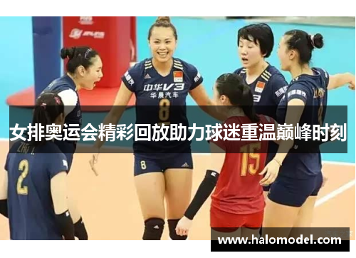 女排奥运会精彩回放助力球迷重温巅峰时刻