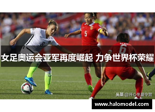 女足奥运会亚军再度崛起 力争世界杯荣耀