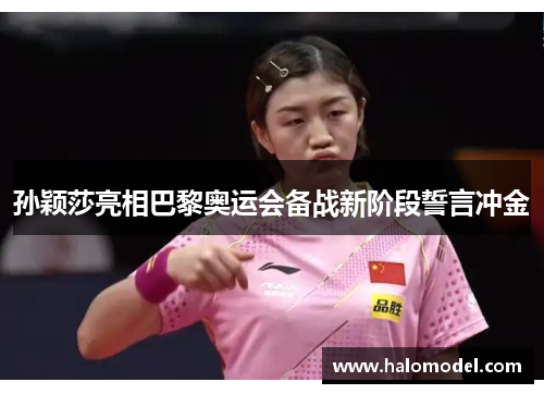 孙颖莎亮相巴黎奥运会备战新阶段誓言冲金