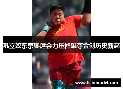 巩立姣东京奥运会力压群雄夺金创历史新高